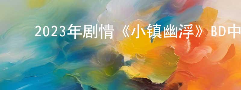 ﻿卞红芳发布﻿2023年剧情《小镇幽浮》BD中英双字迅雷下载_电影天堂
